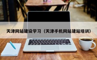 荆州天津网站建设学习（天津手机网站建站培训）