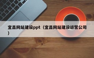 荆州宜昌网站建设ppt（宜昌网站建设运营公司）