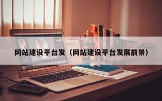 荆州网站建设平台发（网站建设平台发展前景）
