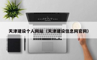 荆州天津建设个人网站（天津建设信息网官网）
