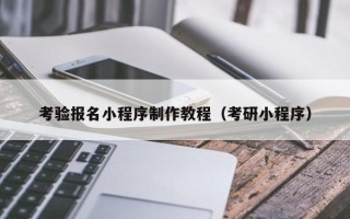 荆州考验报名小程序制作教程（考研小程序）