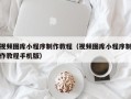 荆州视频图库小程序制作教程（视频图库小程序制作教程手机版）