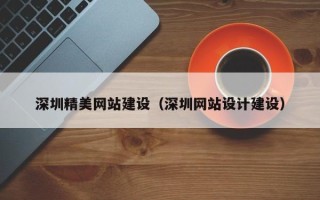 荆州深圳精美网站建设（深圳网站设计建设）