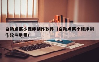 荆州自动点菜小程序制作软件（自动点菜小程序制作软件免费）